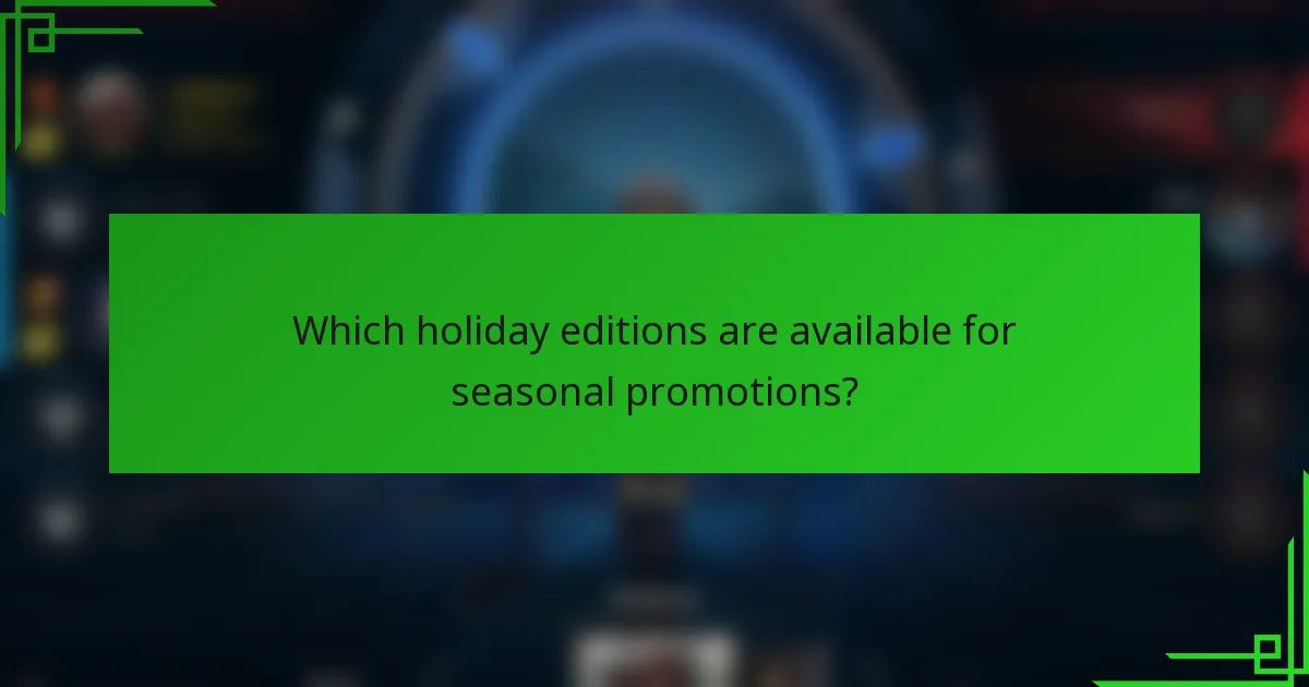 Which holiday editions are available for seasonal promotions?